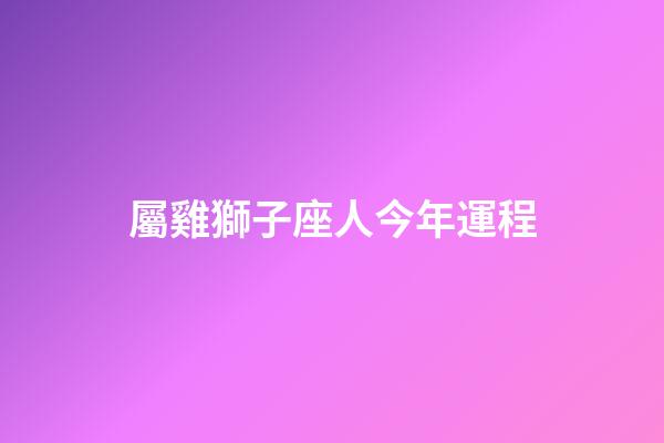 屬雞獅子座人今年運程-第1張-星座運勢-玄機派
