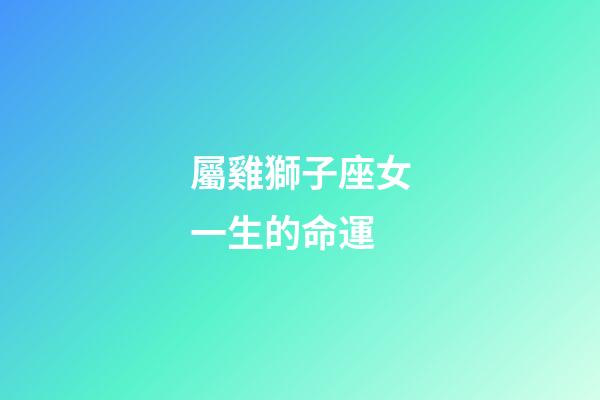 屬雞獅子座女一生的命運-第1張-星座運勢-玄機派