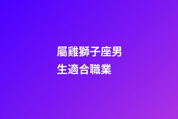 屬雞獅子座男生適合職業-第1張-星座運勢-玄機派