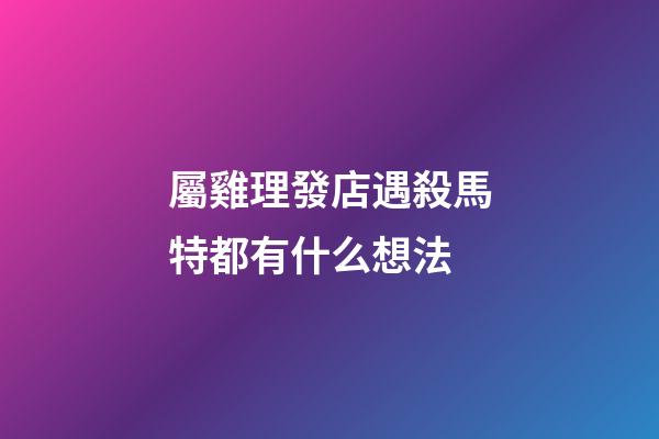 屬雞理發店遇殺馬特都有什么想法