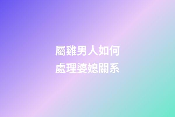 屬雞男人如何處理婆媳關系