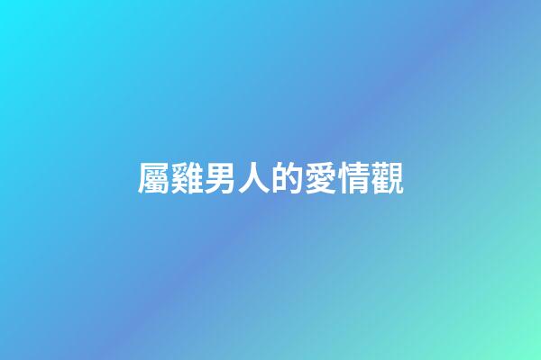 屬雞男人的愛情觀