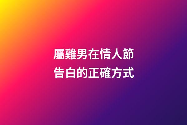 屬雞男在情人節告白的正確方式