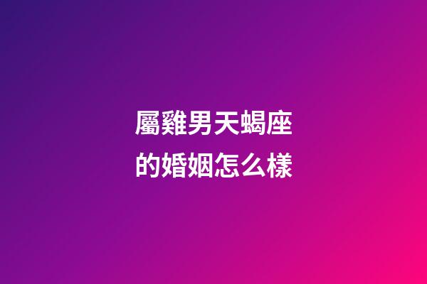 屬雞男天蝎座的婚姻怎么樣-第1張-星座運勢-玄機派