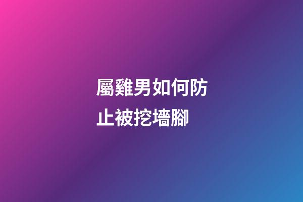 屬雞男如何防止被挖墻腳