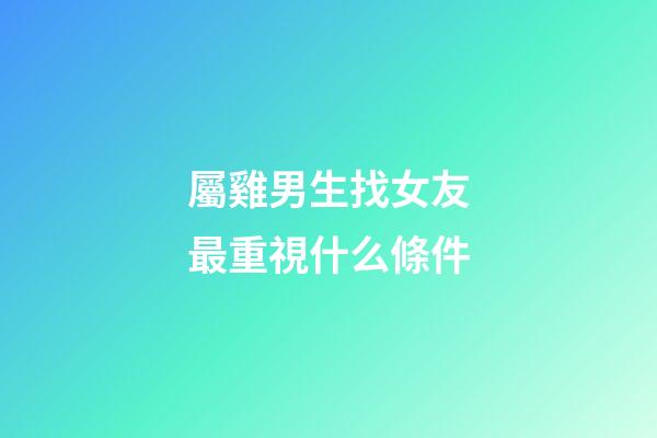 屬雞男生找女友最重視什么條件