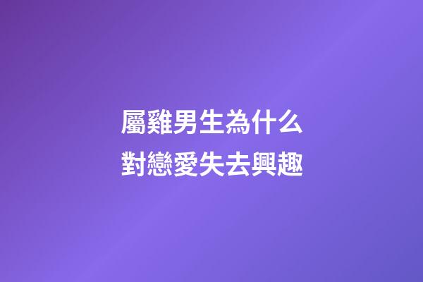 屬雞男生為什么對戀愛失去興趣