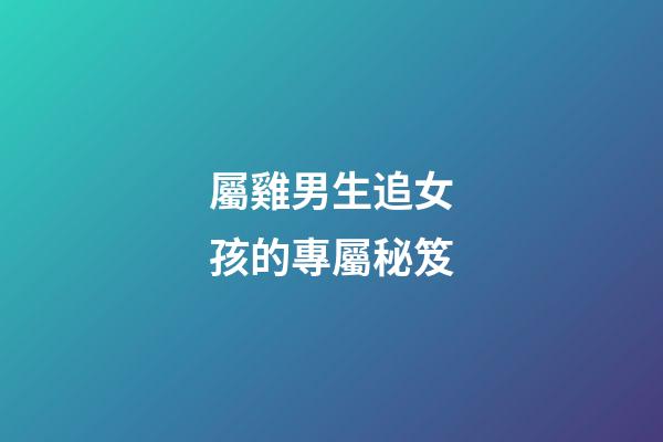 屬雞男生追女孩的專屬秘笈