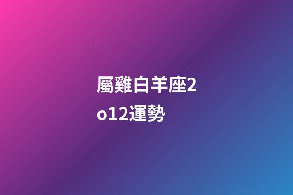 屬雞白羊座2o12運勢-第1張-星座運勢-玄機派