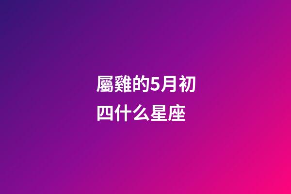 屬雞的5月初四什么星座