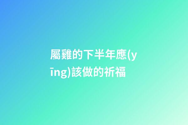屬雞的下半年應(yīng)該做的祈福