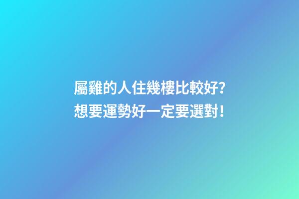 屬雞的人住幾樓比較好？想要運勢好一定要選對！