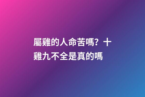 屬雞的人命苦嗎？十雞九不全是真的嗎