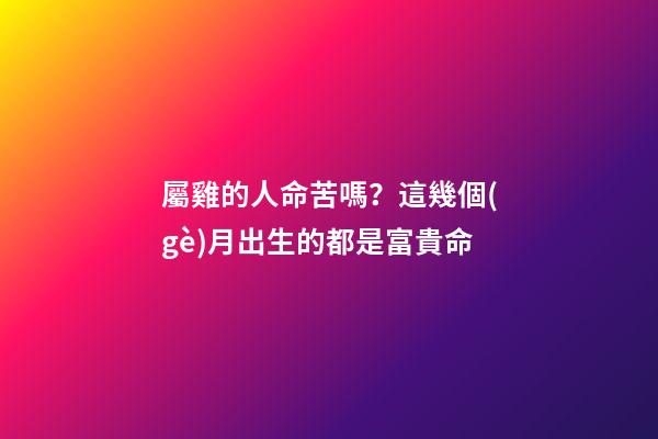 屬雞的人命苦嗎？這幾個(gè)月出生的都是富貴命