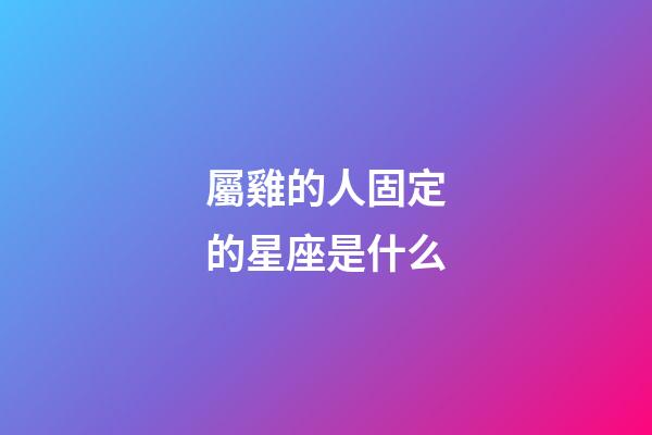 屬雞的人固定的星座是什么-第1張-星座運勢-玄機派