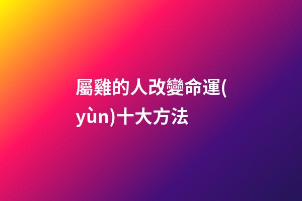屬雞的人改變命運(yùn)十大方法
