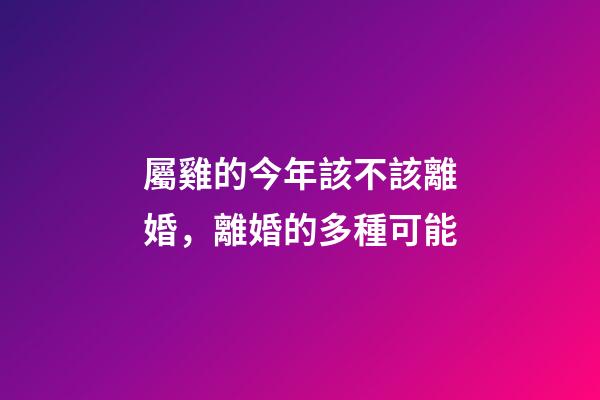 屬雞的今年該不該離婚，離婚的多種可能