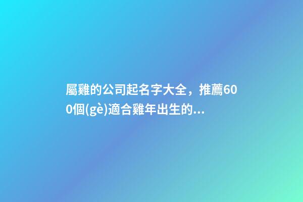 屬雞的公司起名字大全，推薦600個(gè)適合雞年出生的寶寶名字大全-第1張-觀點(diǎn)-玄機(jī)派