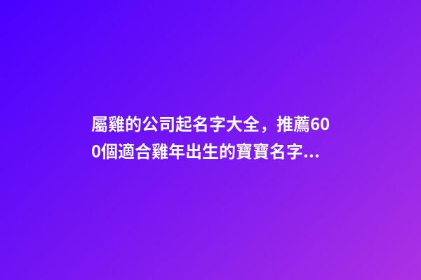 屬雞的公司起名字大全，推薦600個適合雞年出生的寶寶名字大全-第1張-觀點-玄機(jī)派