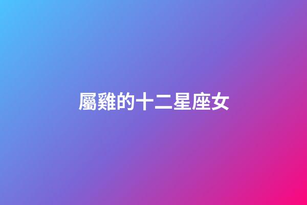 屬雞的十二星座女-第1張-星座運(yùn)勢-玄機(jī)派