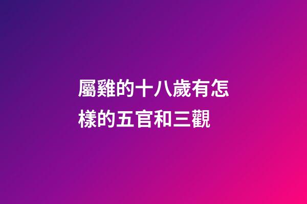 屬雞的十八歲有怎樣的五官和三觀