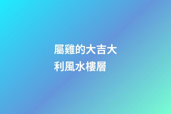 屬雞的大吉大利風水樓層