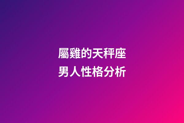 屬雞的天秤座男人性格分析-第1張-星座運勢-玄機派