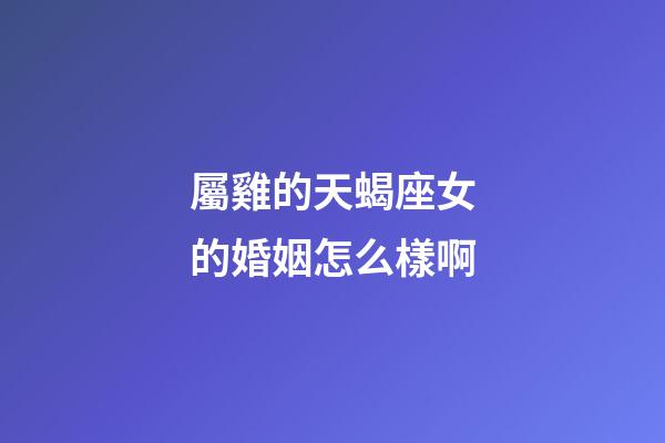屬雞的天蝎座女的婚姻怎么樣啊-第1張-星座運勢-玄機派