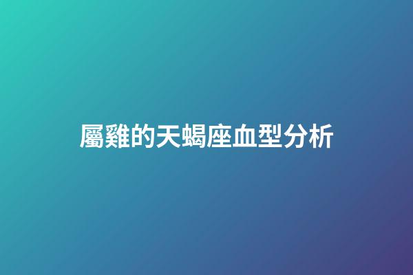 屬雞的天蝎座血型分析-第1張-星座運勢-玄機派