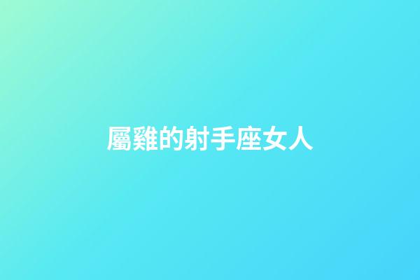 屬雞的射手座女人-第1張-星座運勢-玄機派