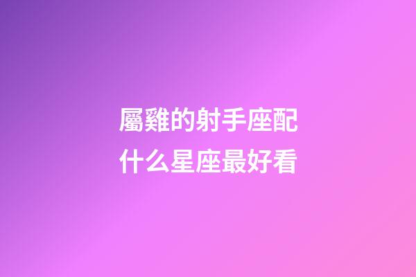 屬雞的射手座配什么星座最好看-第1張-星座運勢-玄機派