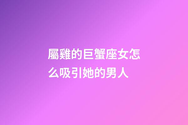 屬雞的巨蟹座女怎么吸引她的男人-第1張-星座運勢-玄機派
