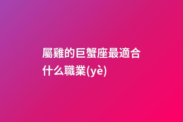 屬雞的巨蟹座最適合什么職業(yè)-第1張-星座運勢-玄機派