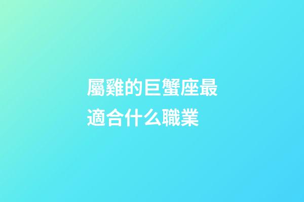 屬雞的巨蟹座最適合什么職業
