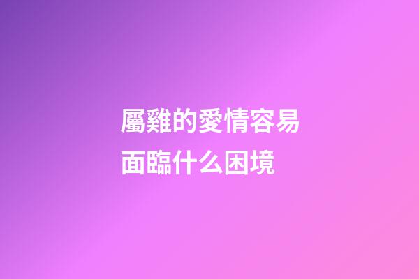 屬雞的愛情容易面臨什么困境