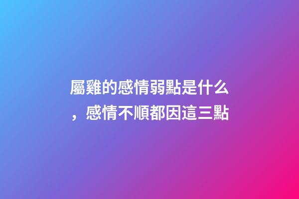 屬雞的感情弱點是什么，感情不順都因這三點