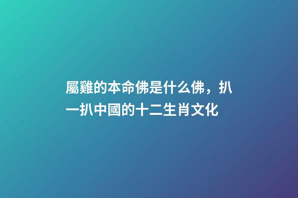 屬雞的本命佛是什么佛，扒一扒中國的十二生肖文化-第1張-觀點-玄機派