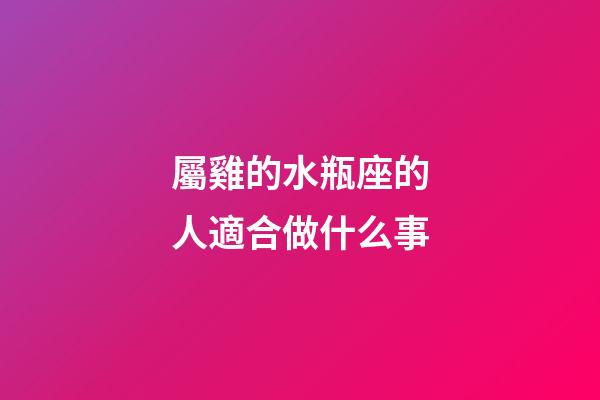屬雞的水瓶座的人適合做什么事-第1張-星座運勢-玄機派