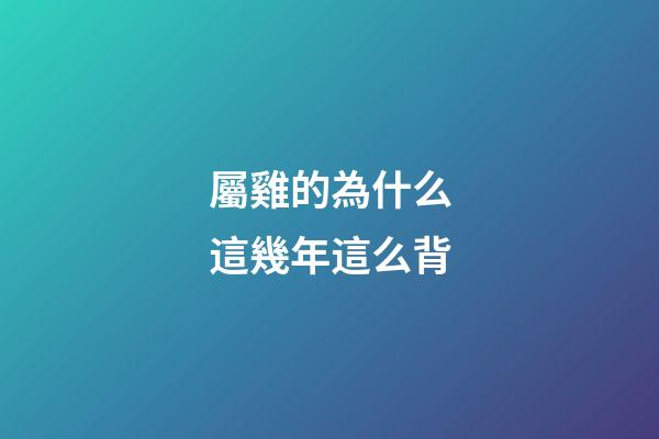 屬雞的為什么這幾年這么背