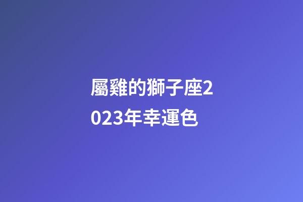 屬雞的獅子座2023年幸運色-第1張-星座運勢-玄機派