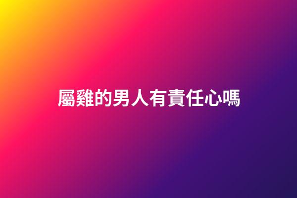 屬雞的男人有責任心嗎