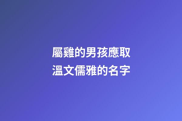 屬雞的男孩應取溫文儒雅的名字