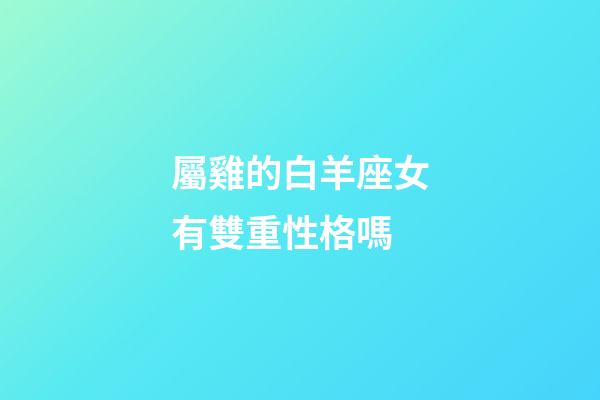 屬雞的白羊座女有雙重性格嗎-第1張-星座運勢-玄機派