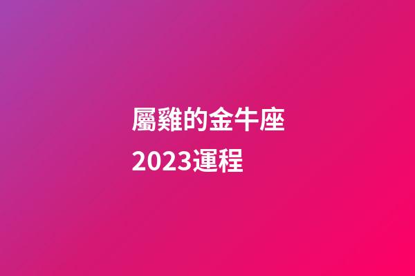 屬雞的金牛座2023運程-第1張-星座運勢-玄機派