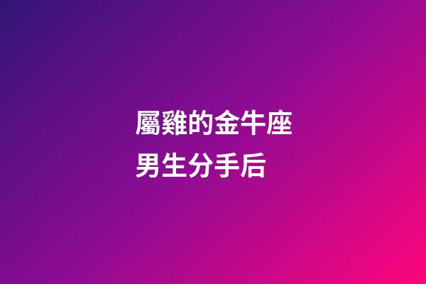 屬雞的金牛座男生分手后-第1張-星座運勢-玄機派