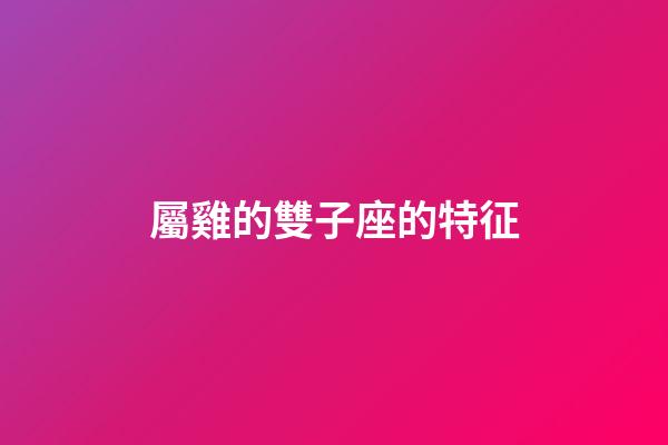 屬雞的雙子座的特征-第1張-星座運勢-玄機派