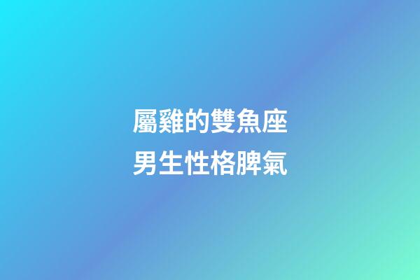 屬雞的雙魚座男生性格脾氣-第1張-星座運勢-玄機派