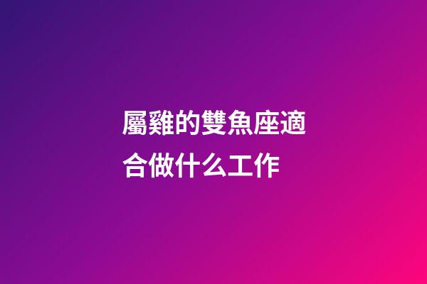 屬雞的雙魚座適合做什么工作-第1張-星座運勢-玄機派