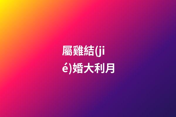 屬雞結(jié)婚大利月