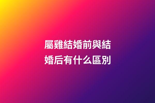 屬雞結婚前與結婚后有什么區別